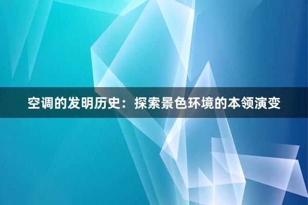 空调的发明历史：探索景色环境的本领演变